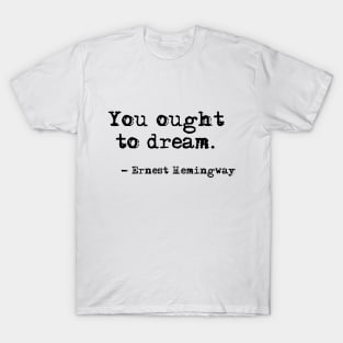 You ought to dream - Hemingway quote T-Shirt